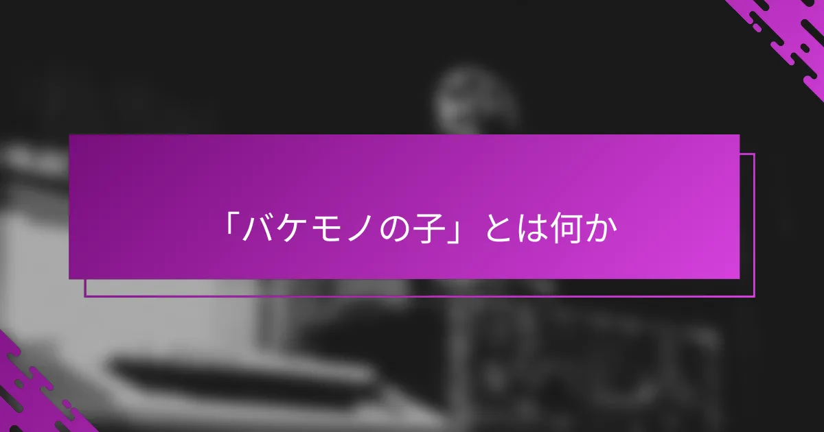「バケモノの子」とは何か