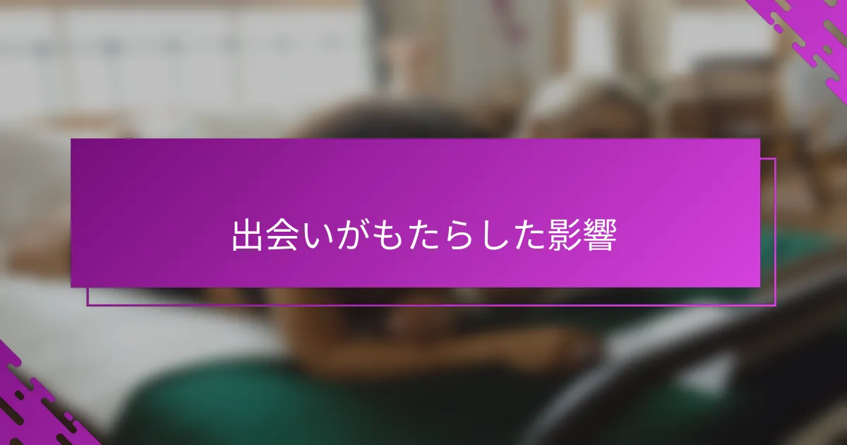 出会いがもたらした影響