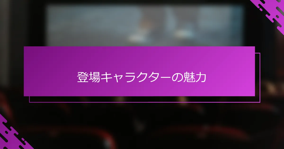 登場キャラクターの魅力