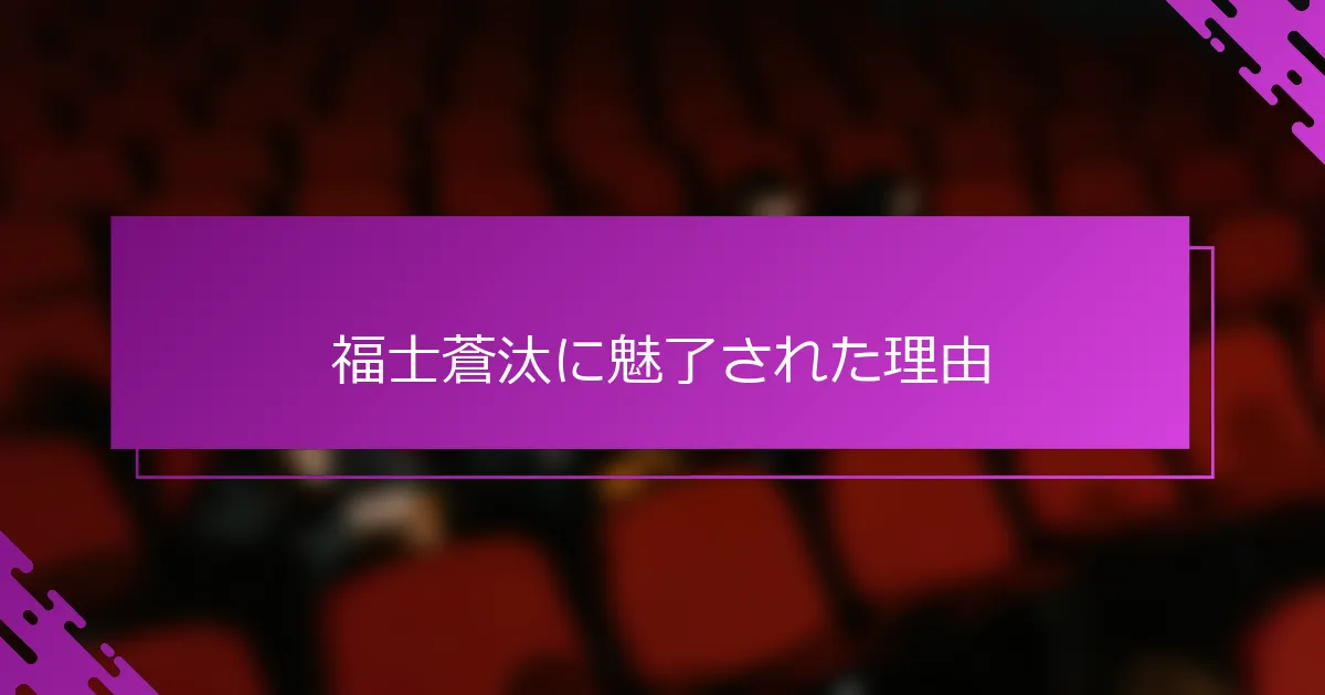 福士蒼汰に魅了された理由