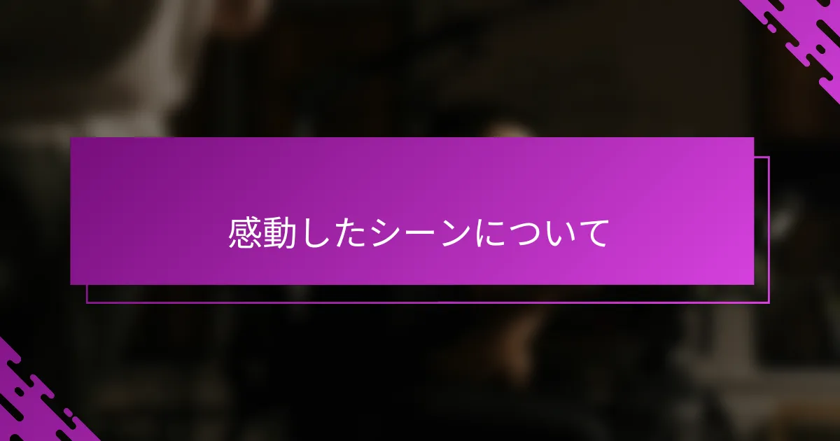 感動したシーンについて