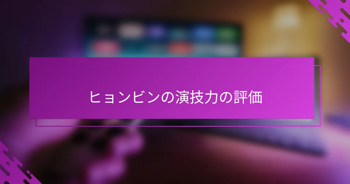 ヒョンビンの演技力の評価