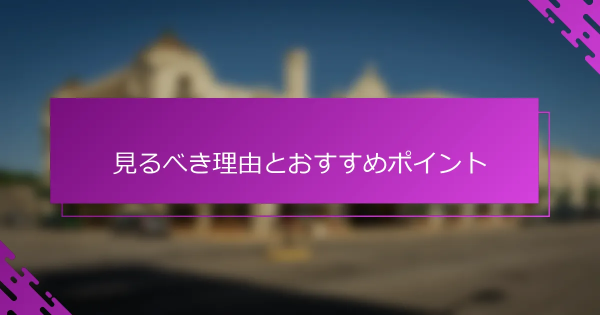 見るべき理由とおすすめポイント