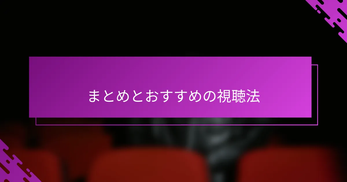 まとめとおすすめの視聴法
