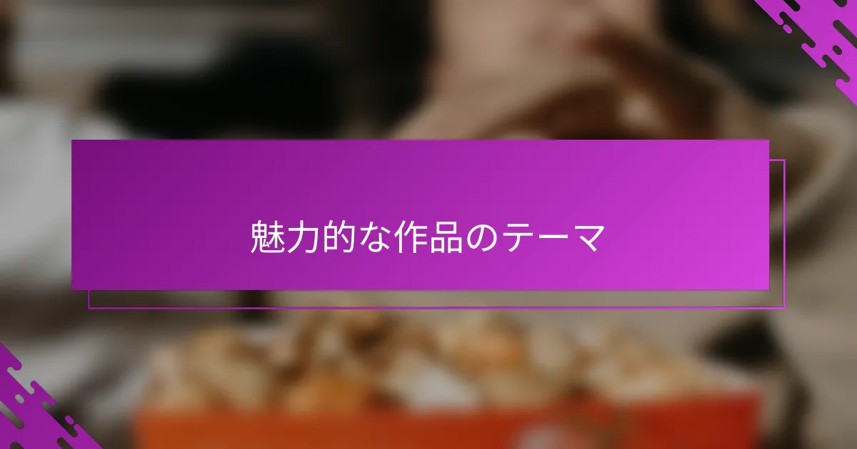 魅力的な作品のテーマ