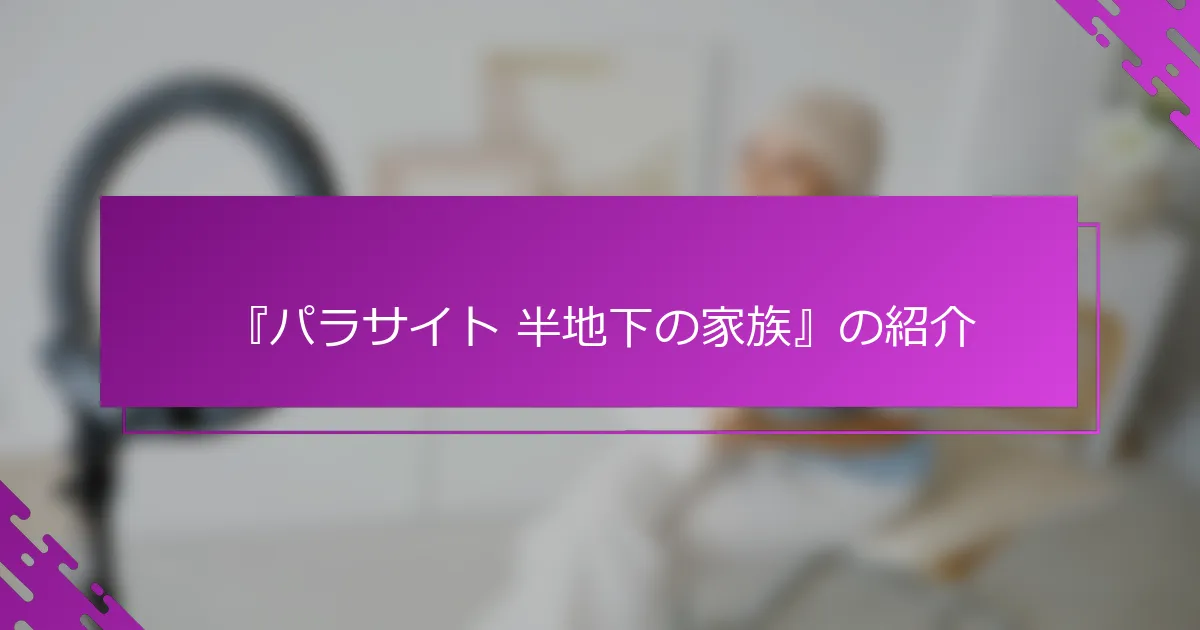 『パラサイト 半地下の家族』の紹介