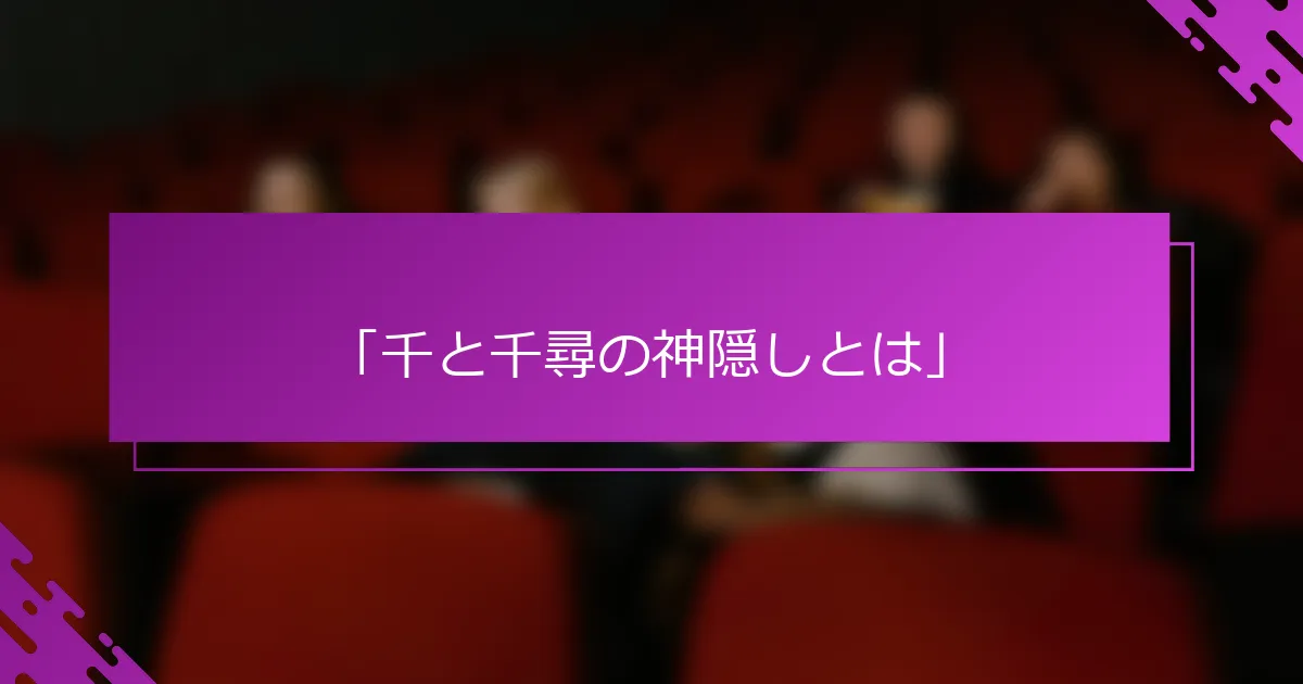 「千と千尋の神隠しとは」
