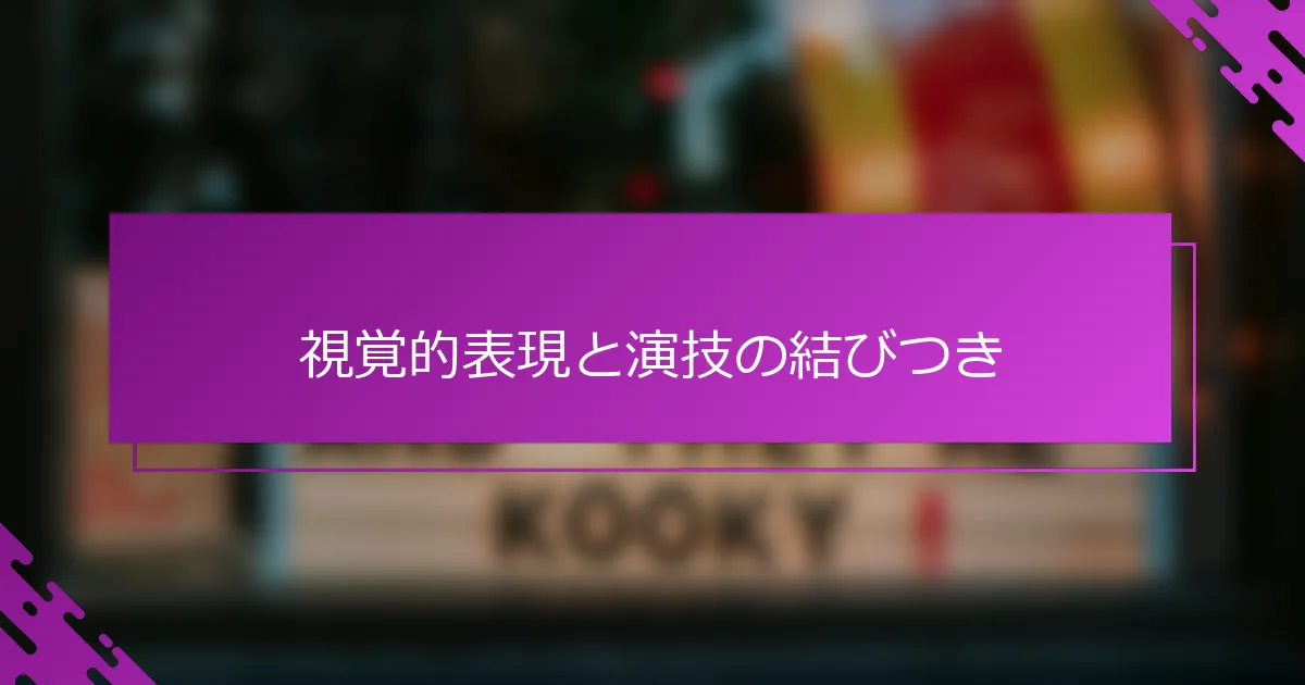 視覚的表現と演技の結びつき