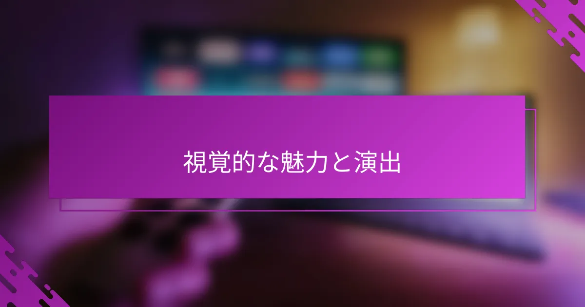 視覚的な魅力と演出