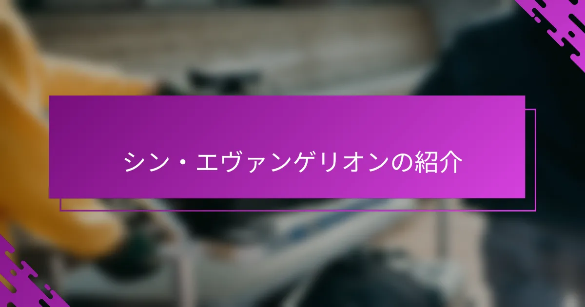 シン・エヴァンゲリオンの紹介