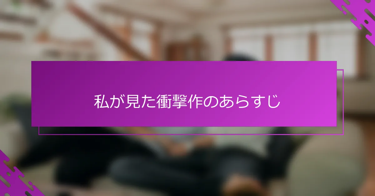 私が見た衝撃作のあらすじ