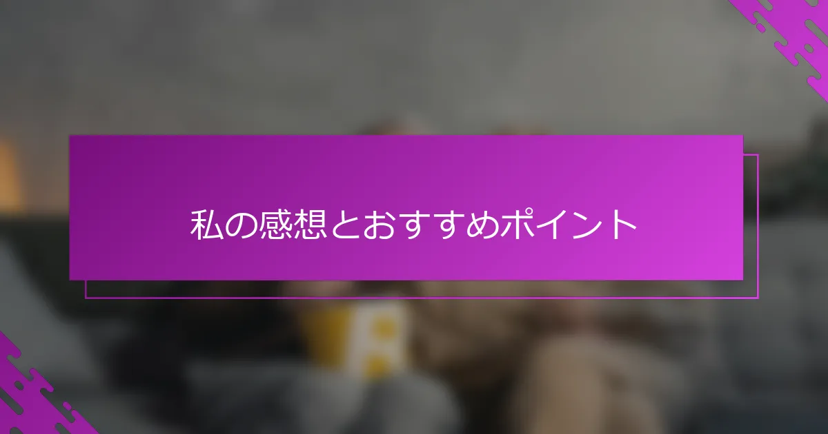 私の感想とおすすめポイント