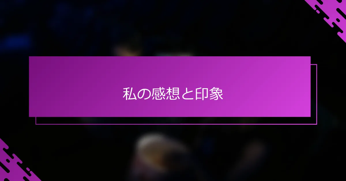 私の感想と印象
