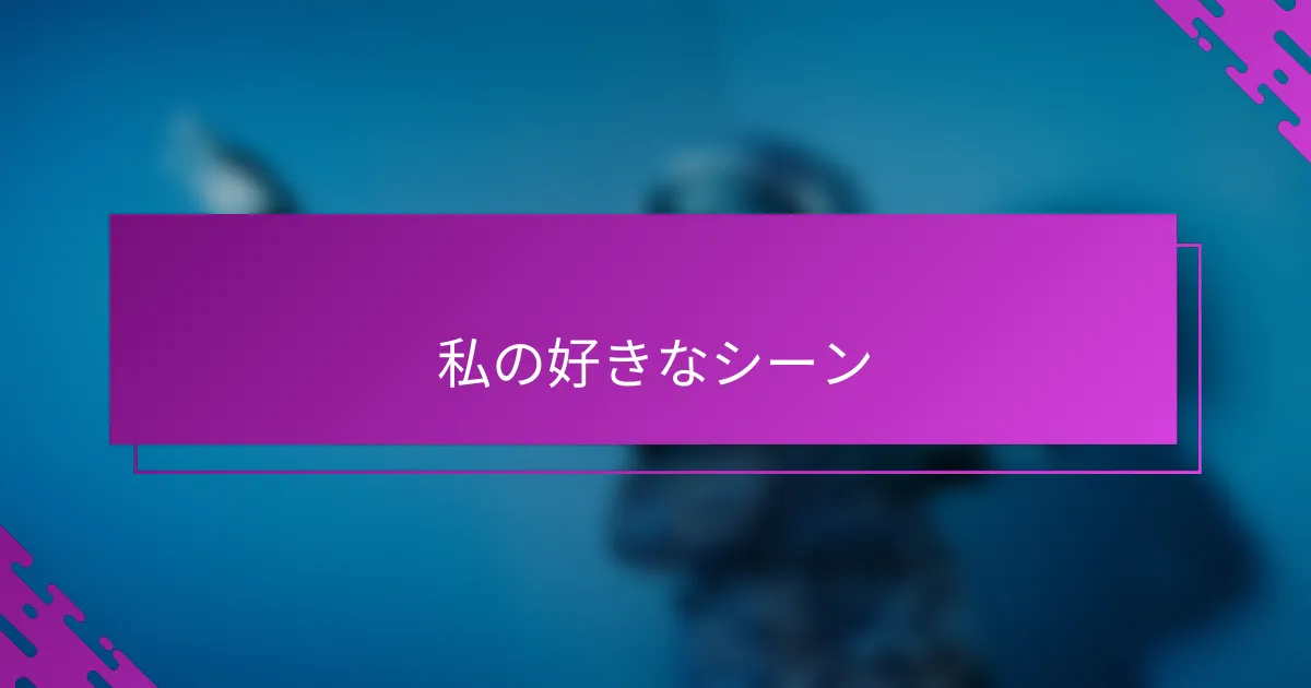 私の好きなシーン