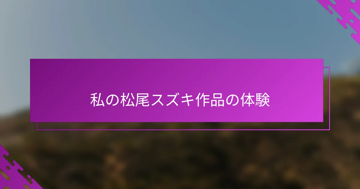 私の松尾スズキ作品の体験