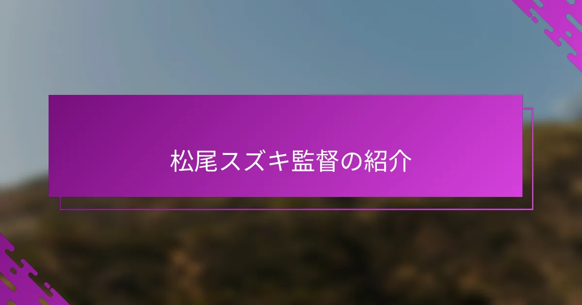 松尾スズキ監督の紹介