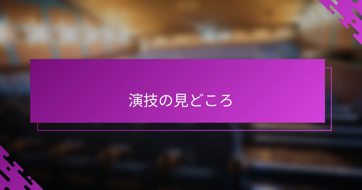 演技の見どころ