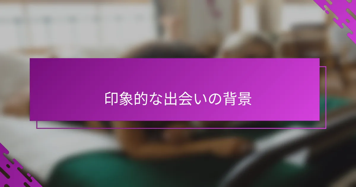 印象的な出会いの背景