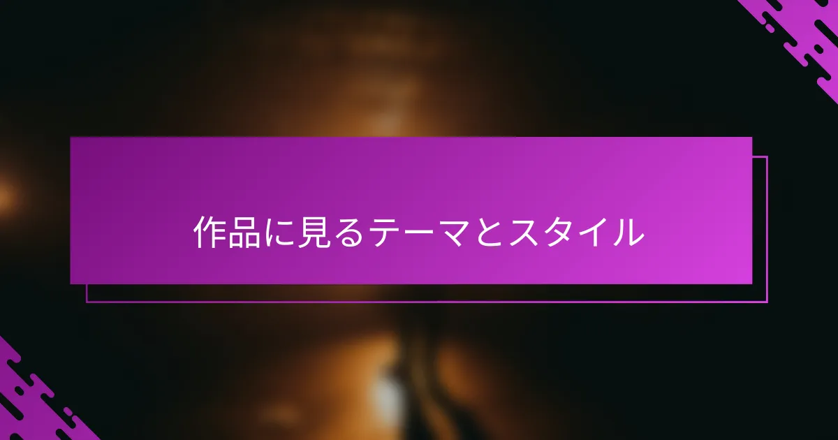作品に見るテーマとスタイル