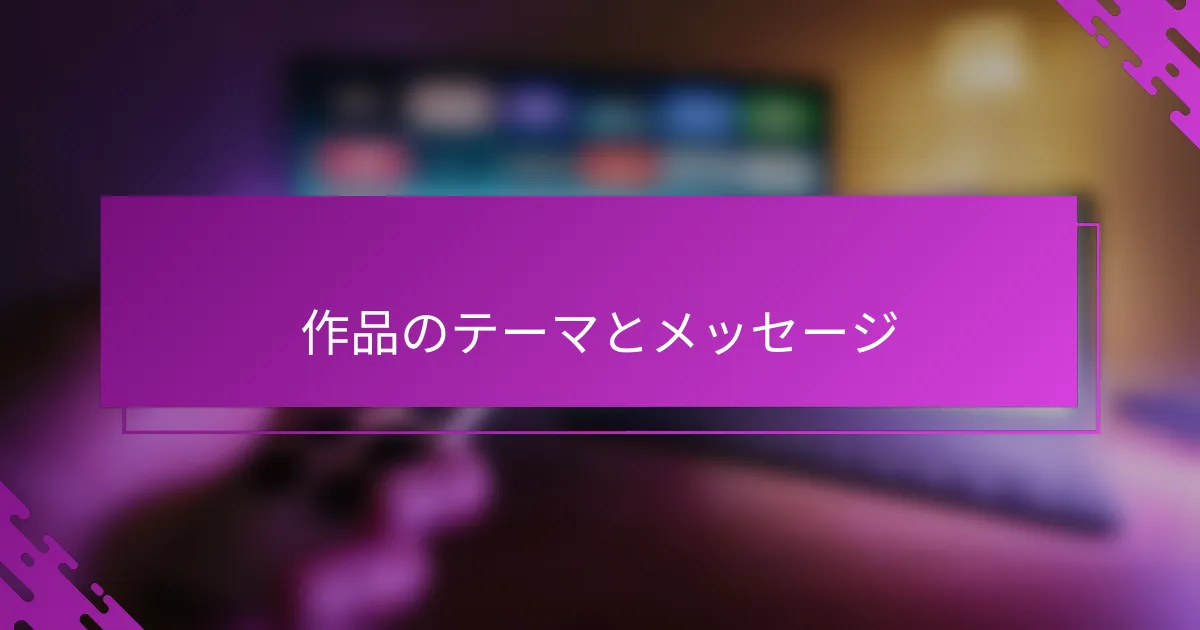 作品のテーマとメッセージ